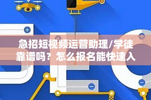 急招短视频运营助理/学徒靠谱吗？怎么报名能快速入职？