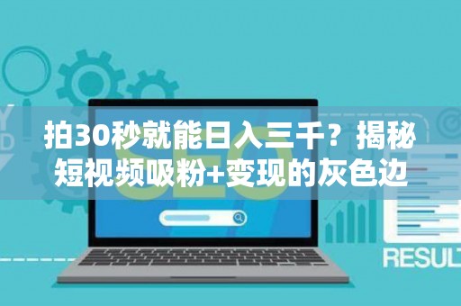拍30秒就能日入三千？揭秘短视频吸粉+变现的灰色边界